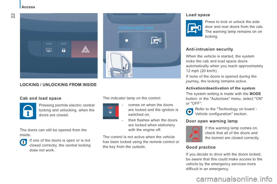 Peugeot Boxer 2014 Owners Guide 22
   Access   
 LOCKING / UNLOCKING FROM INSIDE 
  Door open warning lamp 
 If this warning lamp comes on, 
check that all of the doors and 
the bonnet are closed correctly.  
  Good  practice 
 If y