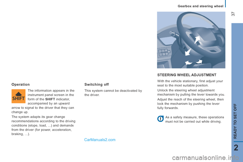Peugeot Boxer 2014 Owners Guide    Gearbox  and  steering  wheel   
37
2
READY TO SET OFF
 STEERING  WHEEL  ADJUSTMENT 
 With the vehicle stationary, first adjust your 
seat to the most suitable position. 
 Unlock the steering wheel
