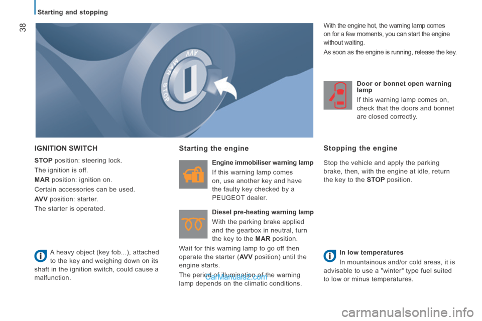 Peugeot Boxer 2014 Owners Guide    Starting  and  stopping   
38
 IGNITION  SWITCH 
  STOP  position: steering lock. 
 The ignition is off. 
  MAR  position: ignition on. 
 Certain accessories can be used. 
  AV V  position: starter