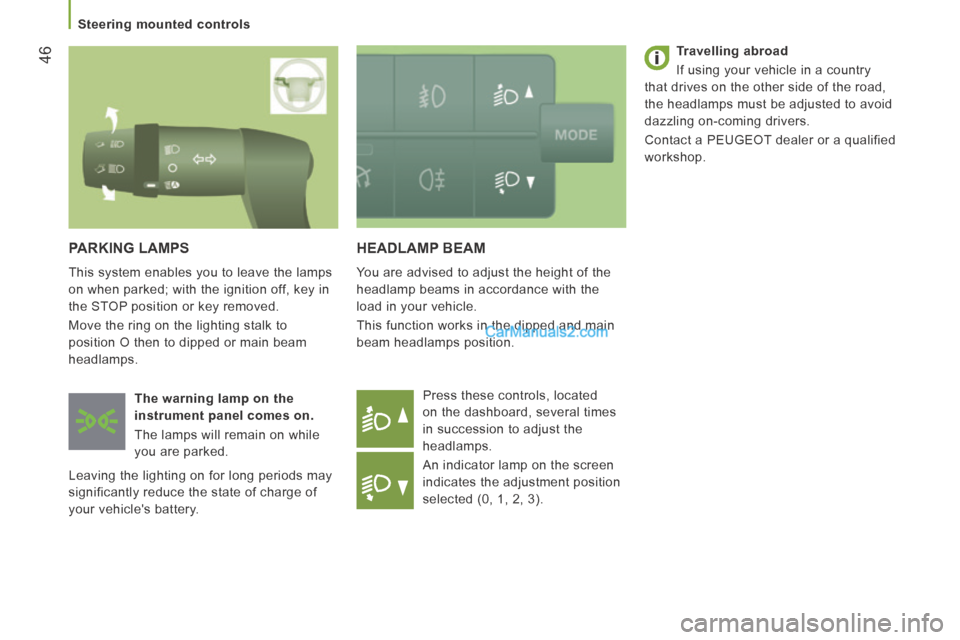 Peugeot Boxer 2014  Owners Manual 46
   Steering  mounted  controls   
 HEADLAMP  BEAM 
 You are advised to adjust the height of the 
headlamp beams in accordance with the 
load in your vehicle. 
 This function works in the dipped and
