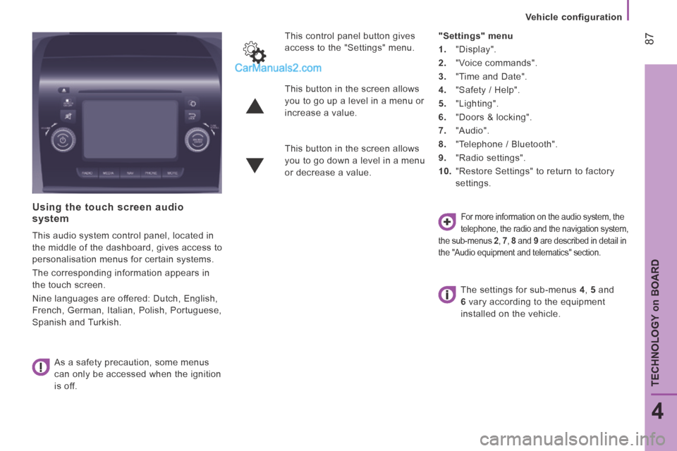 Peugeot Boxer 2014  Owners Manual    Vehicle  configuration   
 87
4
TECHNOLOGY on BOARD
  Using the touch screen audio system 
 This audio system control panel, located in 
the middle of the dashboard, gives access to 
personalisatio