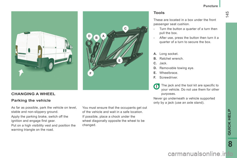 Peugeot Boxer 2014  Owners Manual - RHD (UK, Australia)  145
QUICK HELP 
8
Puncture
  Parking  the  vehicle 
 As far as possible, park the vehicle on level, 
stable and non-slippery ground. 
 Apply the parking brake, switch off the 
ignition and engage fir