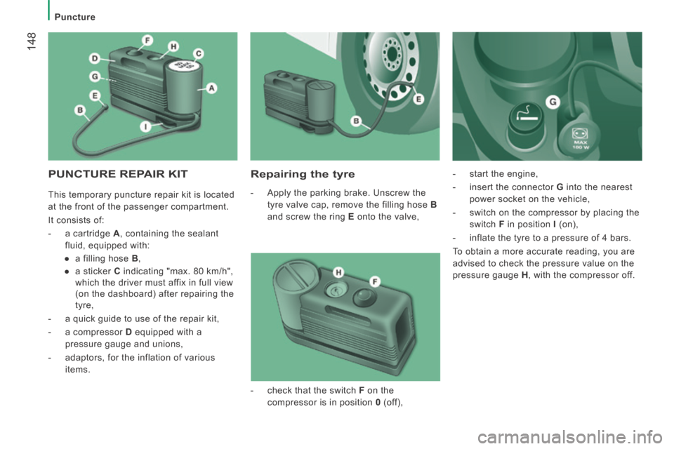 Peugeot Boxer 2014 Owners Manual - RHD (UK, Australia) 148
Puncture
PUNCTURE REPAIR KIT Repairing the tyre
- Apply the parking brake. Unscrew the tyre valve cap, remove the filling hose B
and screw the ring E onto the valve, - Peugeot Boxer 2014 Owners Manual - RHD (UK, Australia) 148
Puncture
PUNCTURE REPAIR KIT Repairing the tyre
- Apply the parking brake. Unscrew the tyre valve cap, remove the filling hose B
and screw the ring E onto the valve, -