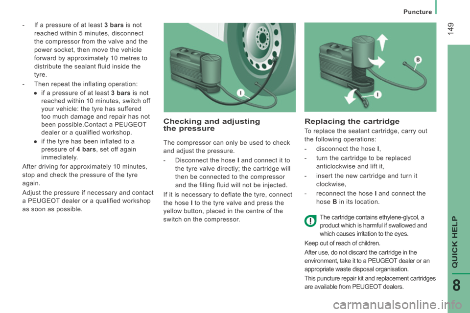 Peugeot Boxer 2014  Owners Manual - RHD (UK, Australia)  149
QUICK HELP 
8
Puncture
   -   If a pressure of at least  3 bars  is not 
reached within 5 minutes, disconnect 
the compressor from the valve and the 
power socket, then move the vehicle 
forward 