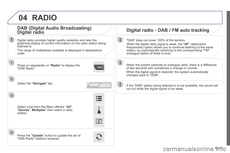 Peugeot Boxer 2014 Owners Manual - RHD (UK, Australia) 04
10.11
RADIO
When the system switches to analogue radio, there is a difference of few seconds with sometimes a change in volume.
When the digital signal is restored, the system automatically c Peugeot Boxer 2014 Owners Manual - RHD (UK, Australia) 04
10.11
RADIO
When the system switches to analogue radio, there is a difference of few seconds with sometimes a change in volume.
When the digital signal is restored, the system automatically c
