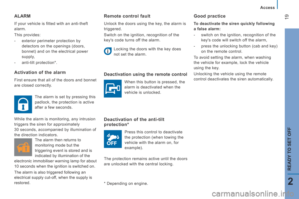 Peugeot Boxer 2014  Owners Manual - RHD (UK, Australia) 19
2
   Access   
READY TO SET OFF
  Remote  control  fault 
 Unlock the doors using the key, the alarm is 
triggered. 
 Switch on the ignition, recognition of the 
keys code turns off the alarm.   L