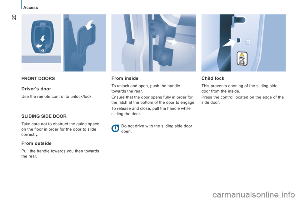 Peugeot Boxer 2014   - RHD (UK, Australia) Owners Guide 20
Access
 FRONT  DOORS   Child  lock 
 This prevents opening of the sliding side 
door from the inside. 
 Press the control located on the edge of the 
side  door.    Drivers  door 
 Use the remote 
