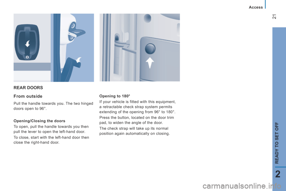 Peugeot Boxer 2014   - RHD (UK, Australia) Owners Guide 21
2
   Access   
READY TO SET OFF
 REAR  DOORS 
  From  outside 
 Pull the handle towards you. The two hinged 
doors open to 96°. 
  Opening/Closing  the  doors 
 To open, pull the handle towards yo