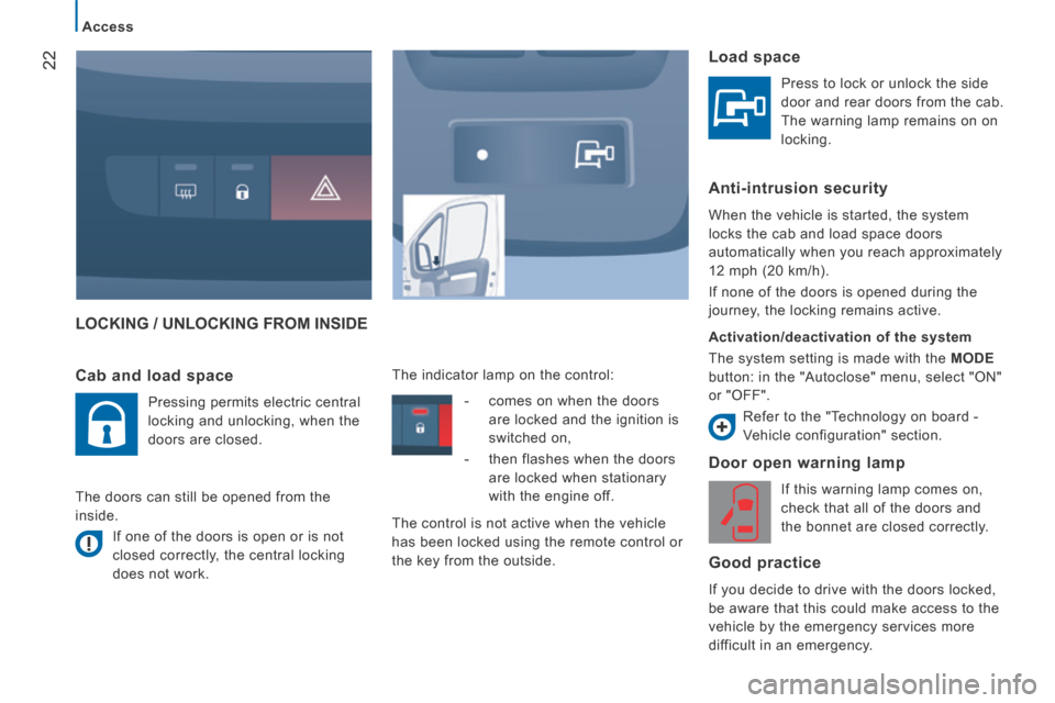Peugeot Boxer 2014   - RHD (UK, Australia) Owners Guide 22
Access
 LOCKING / UNLOCKING FROM INSIDE 
  Door open warning lamp 
 If this warning lamp comes on, 
check that all of the doors and 
the bonnet are closed correctly.  
  Good  practice 
 If you dec