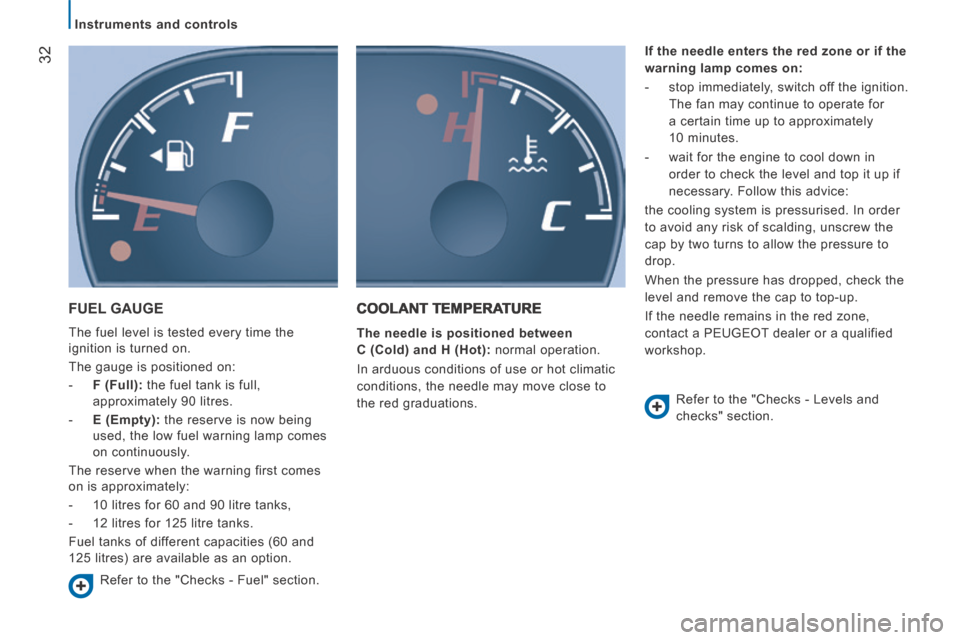 Peugeot Boxer 2014   - RHD (UK, Australia) Owners Guide 32
   Instruments  and  controls   
 FUEL  GAUGE 
 The fuel level is tested every time the 
ignition is turned on. 
 The gauge is positioned on: 
   -    F (Full):  the fuel tank is full, approximatel