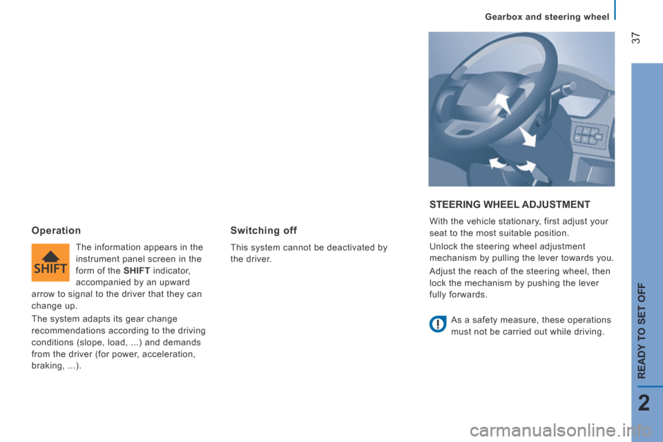 Peugeot Boxer 2014   - RHD (UK, Australia) Owners Guide 37
2
READY TO SET OFF
Gearbox and steering wheel
 STEERING  WHEEL  ADJUSTMENT 
 With the vehicle stationary, first adjust your 
seat to the most suitable position. 
 Unlock the steering wheel adjustme