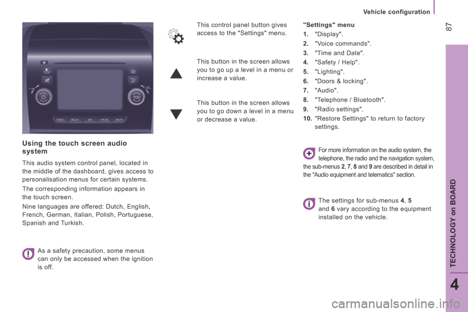 Peugeot Boxer 2014 Owners Manual - RHD (UK, Australia) 87
4
TECHNOLOGY
on
BOARD
Vehicle configuration
Using the touch screen audio system
This audio system control panel, located in
the middle of the dashboard, gives access to
personalisation men Peugeot Boxer 2014 Owners Manual - RHD (UK, Australia) 87
4
TECHNOLOGY
on
BOARD
Vehicle configuration
Using the touch screen audio system
This audio system control panel, located in
the middle of the dashboard, gives access to
personalisation men
