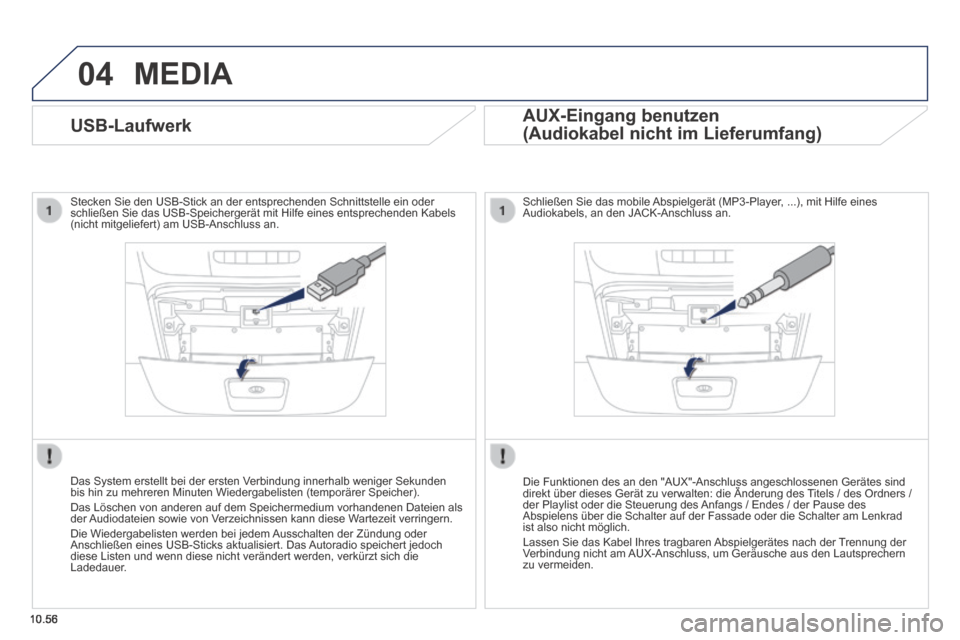 Peugeot Boxer 2014  Betriebsanleitung (in German) 04
10.56
 MEDIA 
              USB-Laufwerk 
  Stecken Sie den USB-Stick an der entsprechenden Schnittstelle ein oder schließen Sie das USB-Speichergerät mit Hilfe eines entsprechenden\
 Kabels (nic