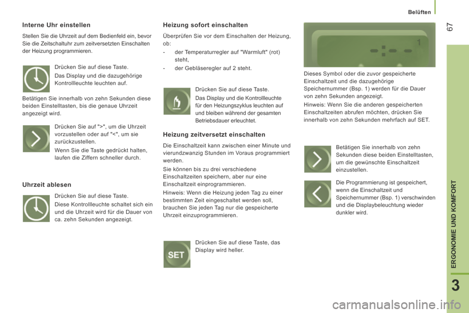 Peugeot Boxer 2014  Betriebsanleitung (in German)    Belüften   
67
3
ERGONOMIE UND KOMFORT
  Interne  Uhr  einstellen 
 Stellen Sie die Uhrzeit auf dem Bedienfeld ein, bevor 
Sie die Zeitschaltuhr zum zeitversetzten Einschalten 
der Heizung program