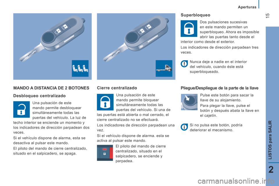 Peugeot Boxer 2014  Manual del propietario (in Spanish) 15
2
LISTOS 
para
 SALIR
   Aperturas   
 MANDO A DISTANCIA DE 2 BOTONES 
  Desbloqueo  centralizado 
 Una pulsación de este 
mando permite desbloquear 
simultáneamente todas las 
puertas del vehíc