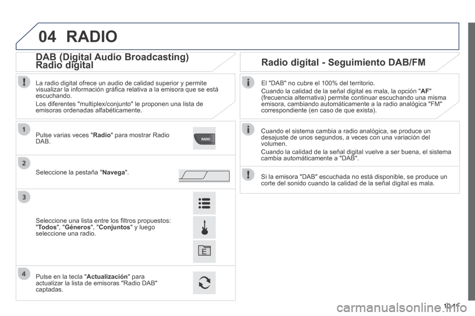 Peugeot Boxer 2014 Manual del propietario (in Spanish) 04
10.11
RADIO
Cuando el sistema cambia a radio analógica, se produce un desajuste de unos segundos, a veces con una variación del volumen.
Cuando la calidad de la señal digital vuelve a ser Peugeot Boxer 2014 Manual del propietario (in Spanish) 04
10.11
RADIO
Cuando el sistema cambia a radio analógica, se produce un desajuste de unos segundos, a veces con una variación del volumen.
Cuando la calidad de la señal digital vuelve a ser