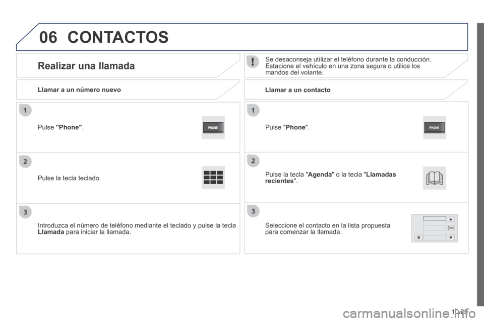 Peugeot Boxer 2014  Manual del propietario (in Spanish) 06
10.25
  Pulse  " Phone ".  
  Llamar a un número nuevo         Llamar  a  un  contacto  
      Realizar  una  llamada   Se desaconseja utilizar el teléfono durante la conducción. Estacione el ve