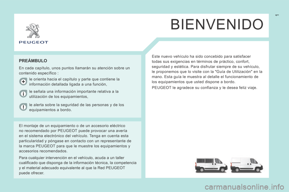 Peugeot Boxer 2014  Manual del propietario (in Spanish) 1
BIENVENIDO
 Este nuevo vehículo ha sido concebido para satisfacer 
todas sus exigencias en términos de práctico, confort, 
seguridad y estética. Para disfrutar siempre de su vehículo, 
le propo