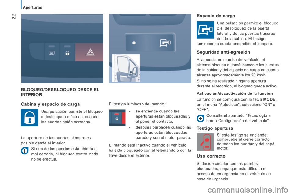 Peugeot Boxer 2014  Manual del propietario (in Spanish) 22
   Aperturas   
 BLOQUEO/DESBLOQUEO DESDE EL INTERIOR 
  Testigo  apertura 
 Si este testigo se enciende, 
compruebe el cierre correcto 
de todas las puertas y del capó 
motor.  
  Uso  correcto 
