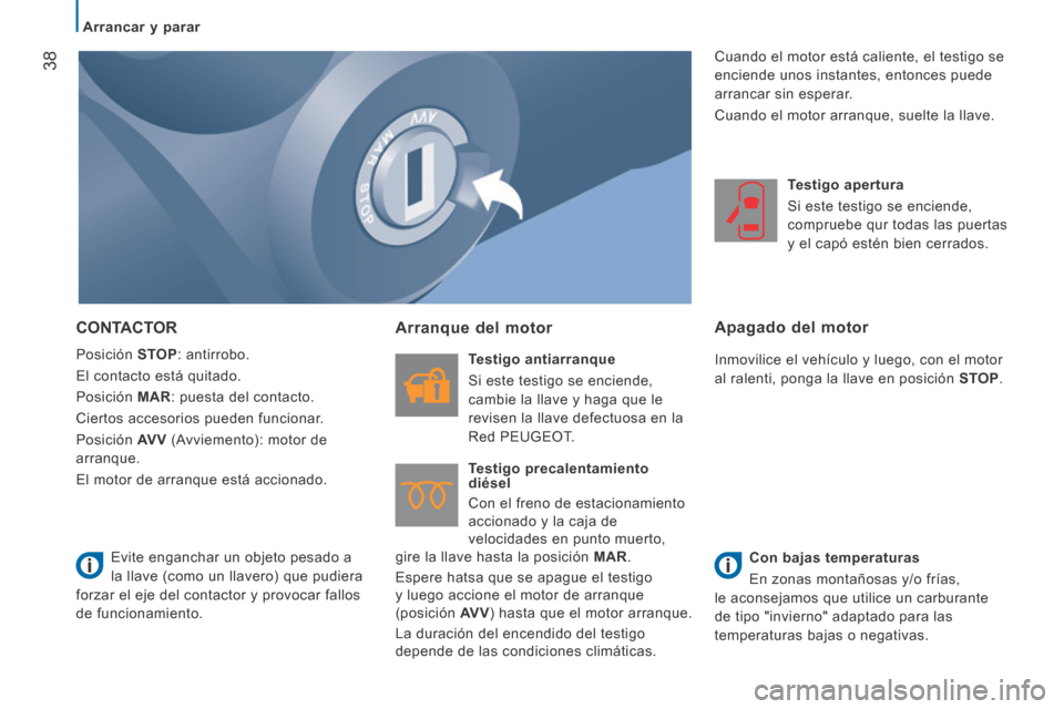 Peugeot Boxer 2014  Manual del propietario (in Spanish)    Arrancar  y  parar   
38
 CONTACTOR 
 Posición   STOP :  antirrobo. 
 El contacto está quitado. 
 Posición   MAR : puesta del contacto. 
 Ciertos accesorios pueden funcionar. 
 Posición   AV V 