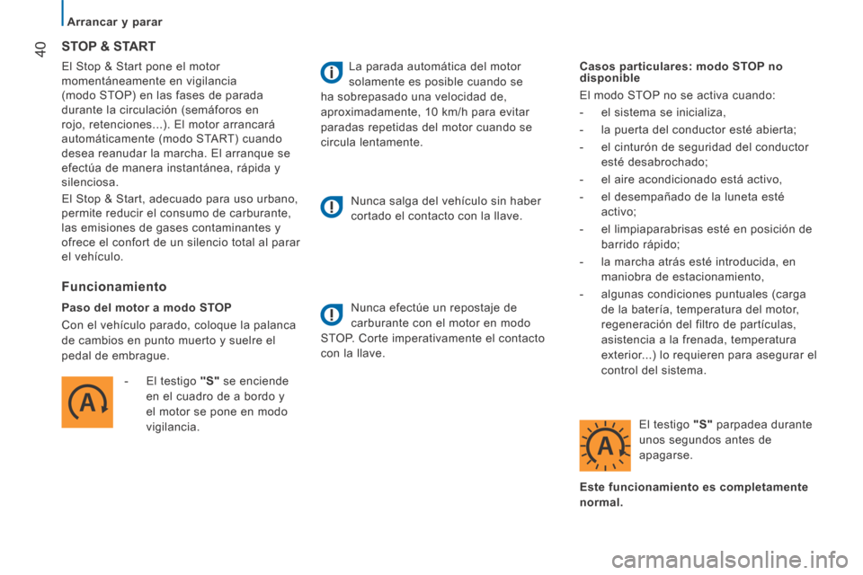 Peugeot Boxer 2014  Manual del propietario (in Spanish)    Arrancar  y  parar   
40 El Stop & Start pone el motor 
momentáneamente en vigilancia 
(modo STOP) en las fases de parada 
durante la circulación (semáforos en 
rojo, retenciones...). El motor a
