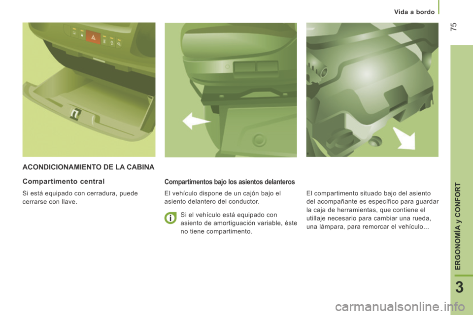 Peugeot Boxer 2014 Manual del propietario (in Spanish) Vida a bordo
75
3
ERGONOMÍA
y CONFORT
ACONDICIONAMIENTO DE LA CABINA
Compartimentos bajo los asientos delanteros
El vehículo dispone de un cajón bajo el
asiento delantero del condu Peugeot Boxer 2014 Manual del propietario (in Spanish) Vida a bordo
75
3
ERGONOMÍA
y CONFORT
ACONDICIONAMIENTO DE LA CABINA
Compartimentos bajo los asientos delanteros
El vehículo dispone de un cajón bajo el
asiento delantero del condu
