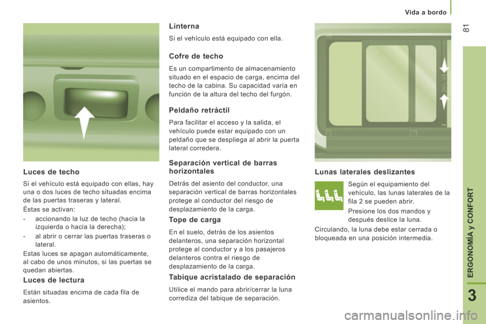 Peugeot Boxer 2014 Manual del propietario (in Spanish) Vida a bordo
81
3
ERGONOMÍA
y CONFORT
Lunas laterales deslizantes
Según el equipamiento del
vehículo, las lunas laterales de la
fila 2 se pueden abrir.
Presione los dos mandos y Peugeot Boxer 2014 Manual del propietario (in Spanish) Vida a bordo
81
3
ERGONOMÍA
y CONFORT
Lunas laterales deslizantes
Según el equipamiento del
vehículo, las lunas laterales de la
fila 2 se pueden abrir.
Presione los dos mandos y