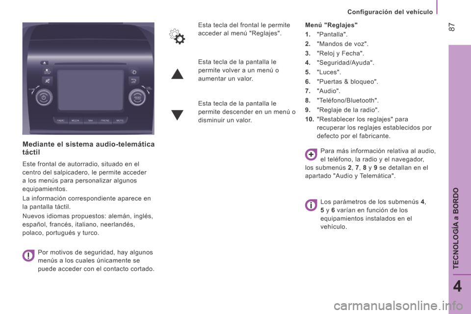 Peugeot Boxer 2014  Manual del propietario (in Spanish)    Configuración  del  vehículo   
 87
4
TECNOLOGÍA 
a BORDO
  Mediante el sistema audio-telemática táctil 
 Este frontal de autorradio, situado en el 
centro del salpicadero, le permite acceder 