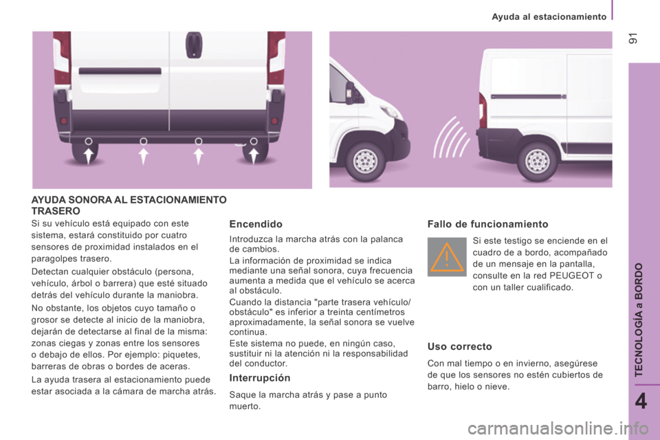 Peugeot Boxer 2014 Manual del propietario (in Spanish) Ayuda al estacionamiento
91
4
TECNOLOGÍA
a BORDO
AYUDA SONORA AL ESTACIONAMIENTO TRASERO
Si su vehículo está equipado con este
sistema, estará constituido por cuatro
sensores de pro Peugeot Boxer 2014 Manual del propietario (in Spanish) Ayuda al estacionamiento
91
4
TECNOLOGÍA
a BORDO
AYUDA SONORA AL ESTACIONAMIENTO TRASERO
Si su vehículo está equipado con este
sistema, estará constituido por cuatro
sensores de pro