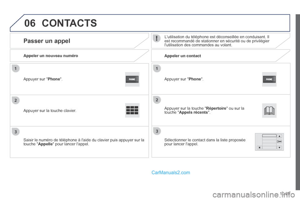 Peugeot Boxer 2014  Manuel du propriétaire (in French) 06
10.25
  Appuyer  sur  " Phone ".  
  Appeler  un  nouveau  numéro         Appeler  un  contact  
      Passer  un  appel   Lutilisation du téléphone est déconseillée en conduisant. I\
l est r