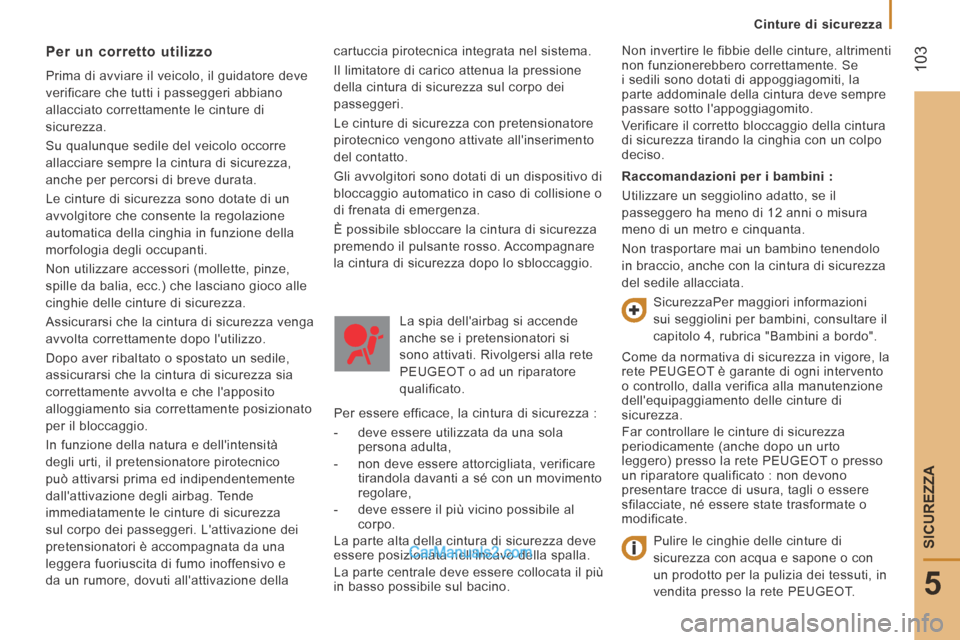 Peugeot Boxer 2014  Manuale del proprietario (in Italian)  103
5
SICUREZZA
   Cinture  di  sicurezza   
cartuccia pirotecnica integrata nel sistema. 
 Il limitatore di carico attenua la pressione 
della cintura di sicurezza sul corpo dei 
passeggeri. 
   Le 