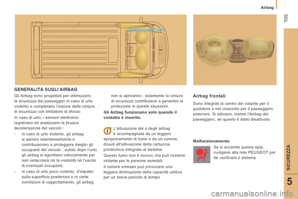 Peugeot Boxer 2014  Manuale del proprietario (in Italian)  105
5
SICUREZZA
   Airbag   
 GENERALITÀ  SUGLI  AIRBAG 
 Gli Airbag sono progettati per ottimizzare 
la sicurezza dei passeggeri in caso di urto 
violento e completano lazione delle cinture 
di si