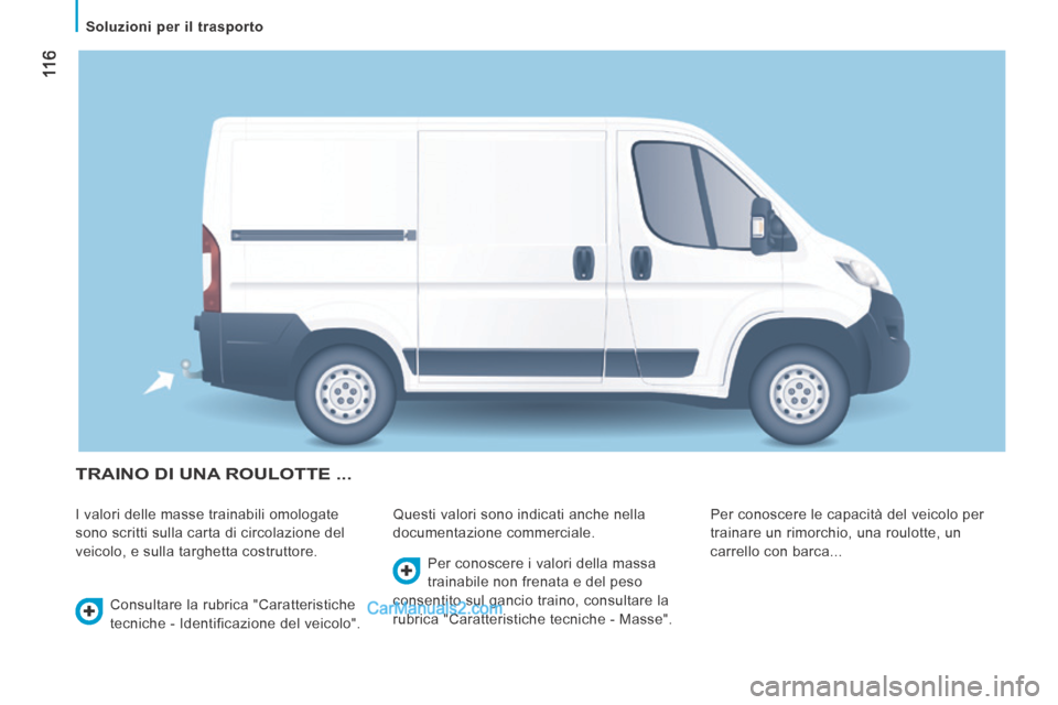 Peugeot Boxer 2014 Manuale del proprietario (in Italian) 11 6
Soluzioni per il trasporto
TRAINO DI UNA ROULOTTE ...
I valori delle masse trainabili omologate
sono scritti sulla carta di circolazione del
veicolo, e sulla targhetta costruttore. Peugeot Boxer 2014 Manuale del proprietario (in Italian) 11 6
Soluzioni per il trasporto
TRAINO DI UNA ROULOTTE ...
I valori delle masse trainabili omologate
sono scritti sulla carta di circolazione del
veicolo, e sulla targhetta costruttore.