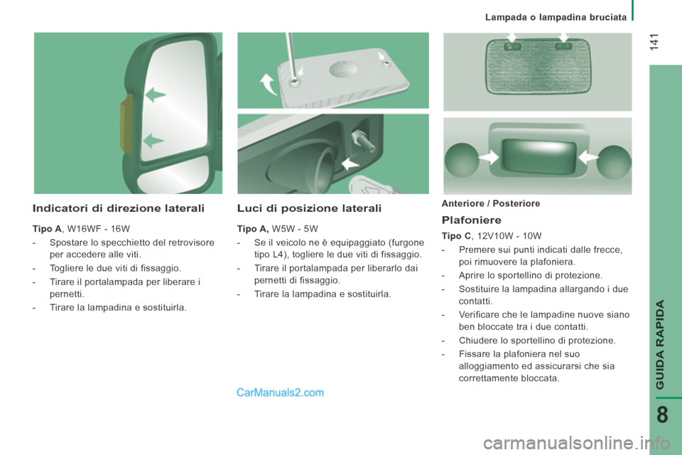 Peugeot Boxer 2014 Manuale del proprietario (in Italian) Lampada o lampadina bruciata
141
GUIDA RAPIDA
8
Plafoniere
Tipo C , 12V10W - 10W
- Premere sui punti indicati dalle frecce, poi rimuovere la plafoniera.
- Aprire lo sportelli Peugeot Boxer 2014 Manuale del proprietario (in Italian) Lampada o lampadina bruciata
141
GUIDA RAPIDA
8
Plafoniere
Tipo C , 12V10W - 10W
- Premere sui punti indicati dalle frecce, poi rimuovere la plafoniera.
- Aprire lo sportelli