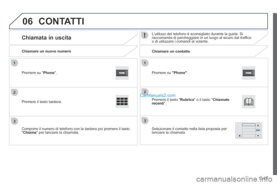 Peugeot Boxer 2014  Manuale del proprietario (in Italian) 06
10.25
  Premere  su   "Phone" .  
  Chiamare  un  nuovo  numero         Chiamare  un  contatto  
      Chiamata  in  uscita   Lutilizzo del telefono è sconsigliato durante la guida. Si raccomanda