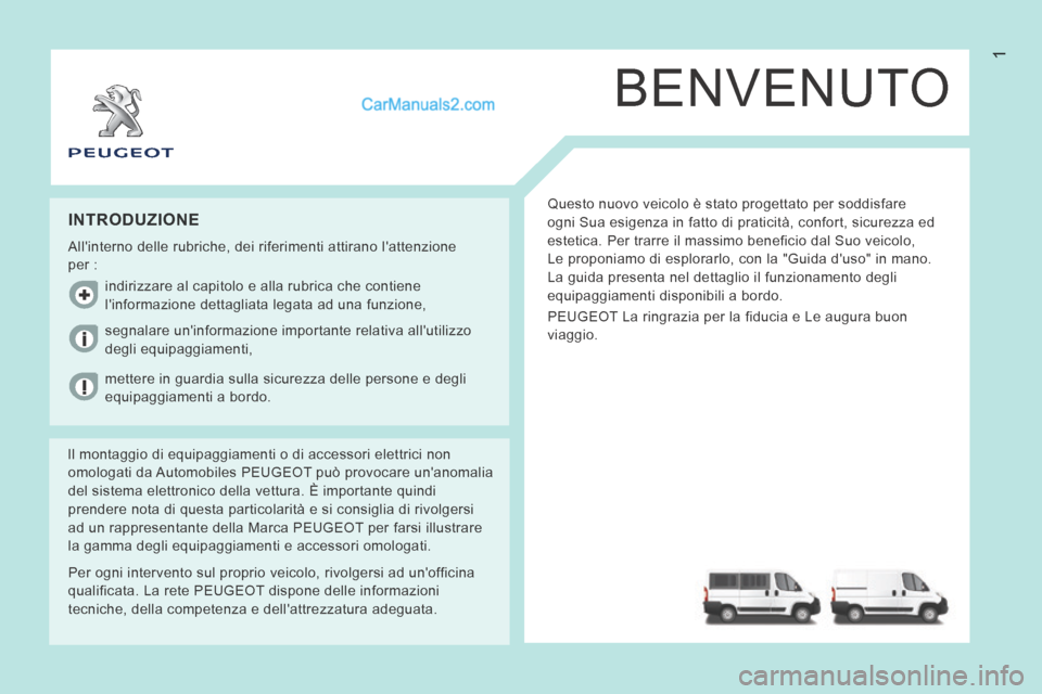Peugeot Boxer 2014  Manuale del proprietario (in Italian) 1
BENVENUTO
 Questo nuovo veicolo è stato progettato per soddisfare 
ogni Sua esigenza in fatto di praticità, confort, sicurezza ed 
estetica. Per trarre il massimo beneficio dal Suo veicolo, 
Le pr