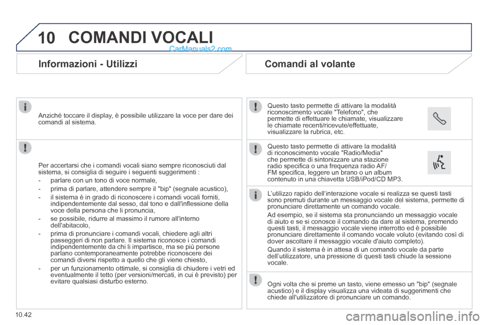 Peugeot Boxer 2014  Manuale del proprietario (in Italian) 10
10.42
 COMANDI  VOCALI 
      Informazioni  -  Utilizzi 
  Per accertarsi che i comandi vocali siano sempre riconosciuti dal sistema, si consiglia di seguire i seguenti suggerimenti : 
   -   parla
