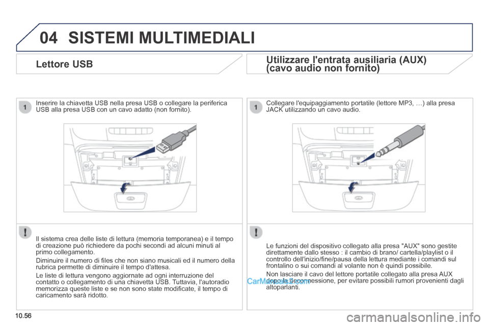 Peugeot Boxer 2014  Manuale del proprietario (in Italian) 04
10.56
 SISTEMI  MULTIMEDIALI 
              Lettore  USB 
  Inserire la chiavetta USB nella presa USB o collegare la periferica USB alla presa USB con un cavo adatto (non fornito).  
  Il sistema c