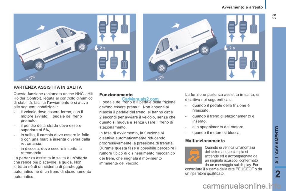 Peugeot Boxer 2014  Manuale del proprietario (in Italian)    Avviamento  e  arresto   
39
2
ALLAVVIAMENTO
 PARTENZA ASSISTITA IN SALITA 
 Questa funzione (chiamata anche HHC - Hill 
Holder Control), legata al controllo dinamico 
di stabilità, facilita lav