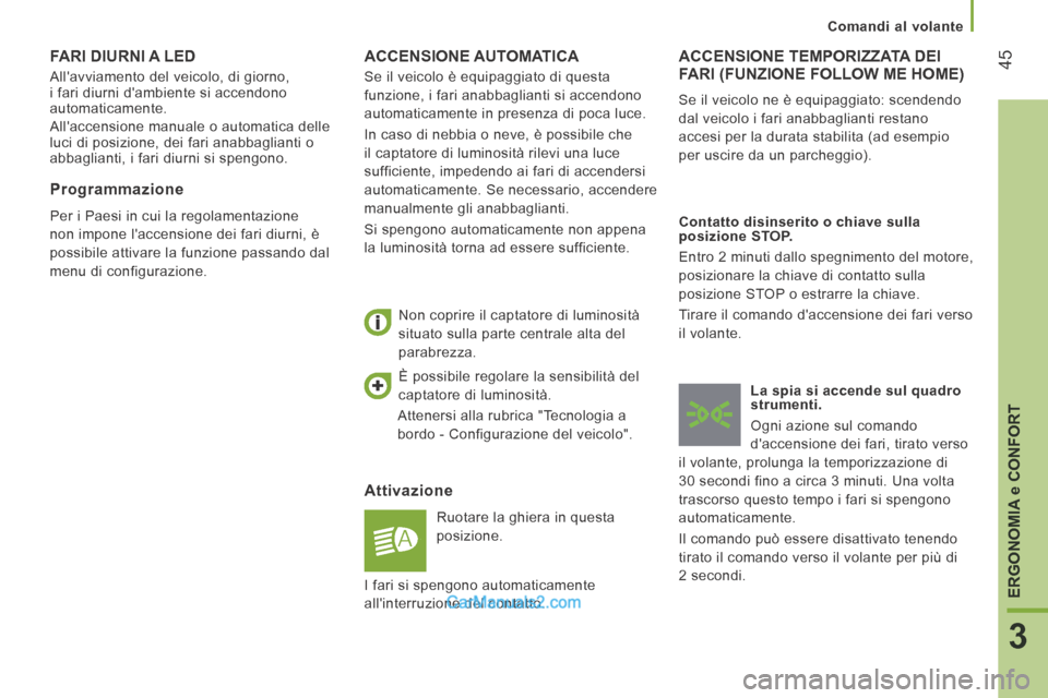 Peugeot Boxer 2014  Manuale del proprietario (in Italian) 45
3
ERGONOMIA 
e CONFORT
   Comandi  al  volante   
 ACCENSIONE  AUTOMATICA 
  Attivazione 
 Ruotare la ghiera in questa 
posizione. 
  Non coprire il captatore di luminosità 
situato sulla parte ce