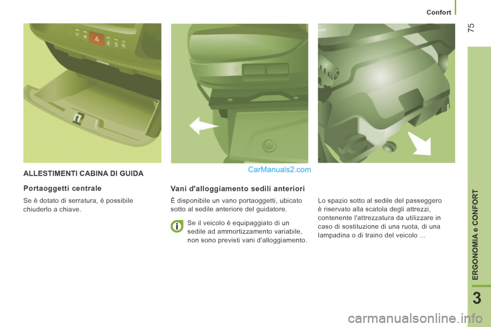 Peugeot Boxer 2014 Manuale del proprietario (in Italian) Confort
75
3
ERGONOMIA
e CONFORT
ALLESTIMENTI CABINA DI GUIDA
Vani dalloggiamento sedili anteriori
È disponibile un vano portaoggetti, ubicato
sotto al sedile anteriore del guidatore. Peugeot Boxer 2014 Manuale del proprietario (in Italian) Confort
75
3
ERGONOMIA
e CONFORT
ALLESTIMENTI CABINA DI GUIDA
Vani dalloggiamento sedili anteriori
È disponibile un vano portaoggetti, ubicato
sotto al sedile anteriore del guidatore.