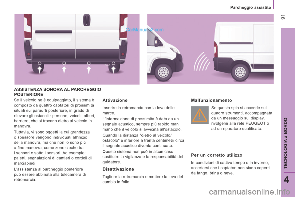 Peugeot Boxer 2014  Manuale del proprietario (in Italian)    Parcheggio  assistito   
 91
4
TECNOLOGIA 
a BORDO
 ASSISTENZA SONORA AL PARCHEGGIO POSTERIORE 
 Se il veicolo ne è equipaggiato, il sistema è 
composto da quattro captatori di prossimità 
situa