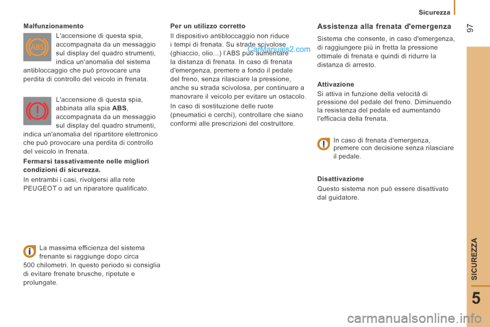 Peugeot Boxer 2014 Manuale del proprietario (in Italian) 97
5
Sicurezza
SICUREZZA
Per un utilizzo corretto
Il dispositivo antibloccaggio non riduce
i tempi di frenata. Su strade scivolose
(ghiaccio, olio...) l’ABS può aumentare
la distanza Peugeot Boxer 2014 Manuale del proprietario (in Italian) 97
5
Sicurezza
SICUREZZA
Per un utilizzo corretto
Il dispositivo antibloccaggio non riduce
i tempi di frenata. Su strade scivolose
(ghiaccio, olio...) l’ABS può aumentare
la distanza