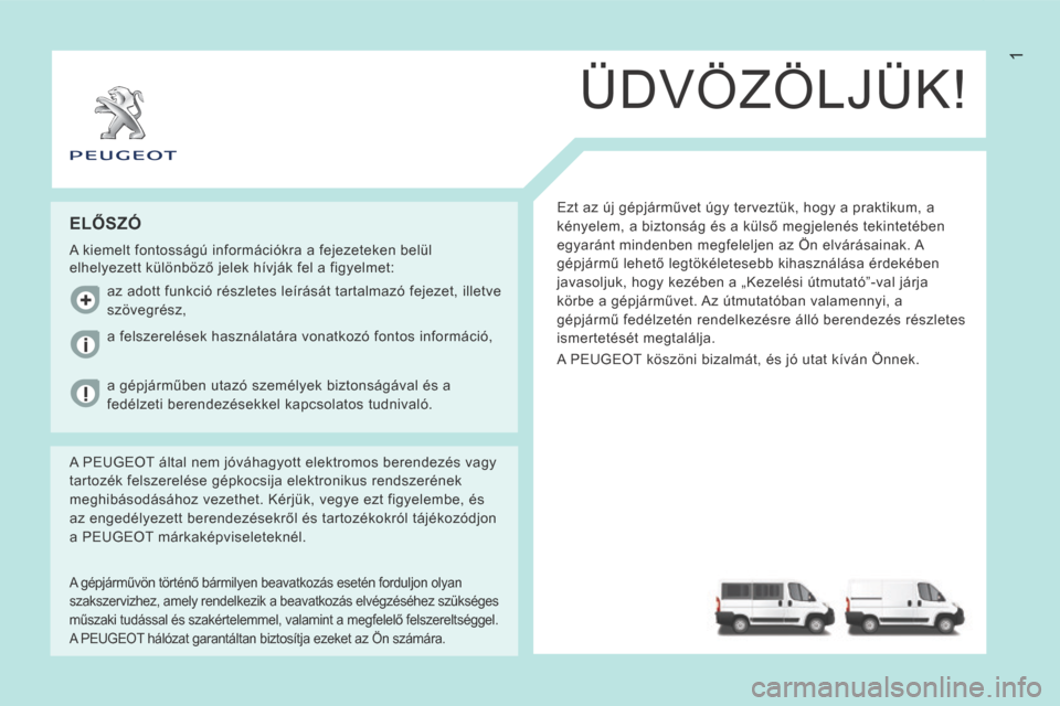 Peugeot Boxer 2014  Kezelési útmutató (in Hungarian) 1
ÜDVÖZÖLJÜK!
 Ezt az új gépjárművet úgy terveztük, hogy a praktikum, a 
kényelem, a biztonság és a külső megjelenés tekintetében 
egyaránt mindenben megfeleljen az Ön elvárásaina