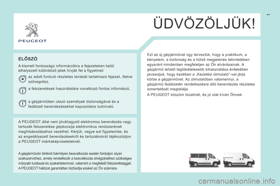 Peugeot Boxer 2014 Kezelési útmutató (in Hungarian) 1
ÜDVÖZÖLJÜK!
Ezt az új gépjárművet úgy terveztük, hogy a praktikum, a
kényelem, a biztonság és a külső megjelenés tekintetében
egyaránt mindenben megfeleljen az Ön elvárásaina Peugeot Boxer 2014 Kezelési útmutató (in Hungarian) 1
ÜDVÖZÖLJÜK!
Ezt az új gépjárművet úgy terveztük, hogy a praktikum, a
kényelem, a biztonság és a külső megjelenés tekintetében
egyaránt mindenben megfeleljen az Ön elvárásaina