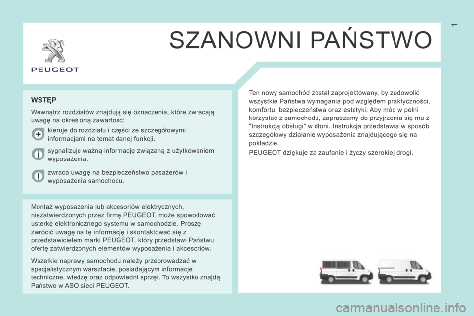 Peugeot Boxer 2014  Instrukcja Obsługi (in Polish) 1
SZANOWNI PAŃSTWO
 Ten nowy samochód został zaprojektowany, by zadowolić 
wszystkie Państwa wymagania pod względem praktyczności, 
komfortu, bezpieczeństwa oraz estetyki. Aby móc w pełni 
k