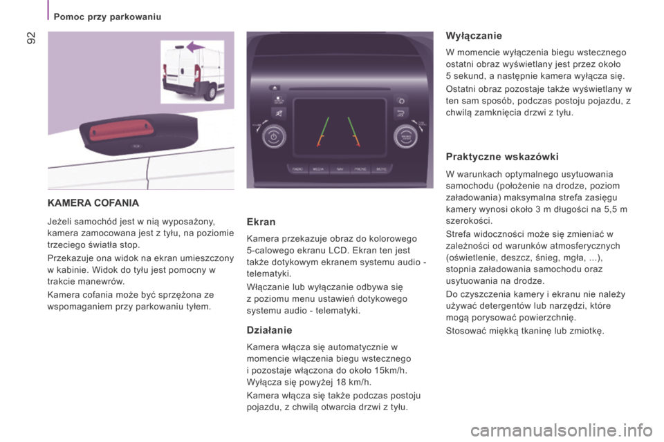 Peugeot Boxer 2014  Instrukcja Obsługi (in Polish)    Pomoc przy parkowaniu   
 92
 KAMERA  COFANIA 
 Jeżeli samochód jest w nią wyposażony, 
kamera zamocowana jest z tyłu, na poziomie 
trzeciego światła stop. 
 Przekazuje ona widok na ekran um