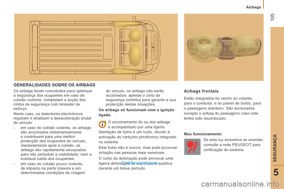 Peugeot Boxer 2014  Manual do proprietário (in Portuguese)  105
5
SEGURANÇA
   Airbags   
 GENERALIDADES SOBRE OS AIRBAGS 
 Os airbags foram concebidos para optimizar 
a segurança dos ocupantes em caso de 
colisão violenta; completam a acção dos 
cintos 