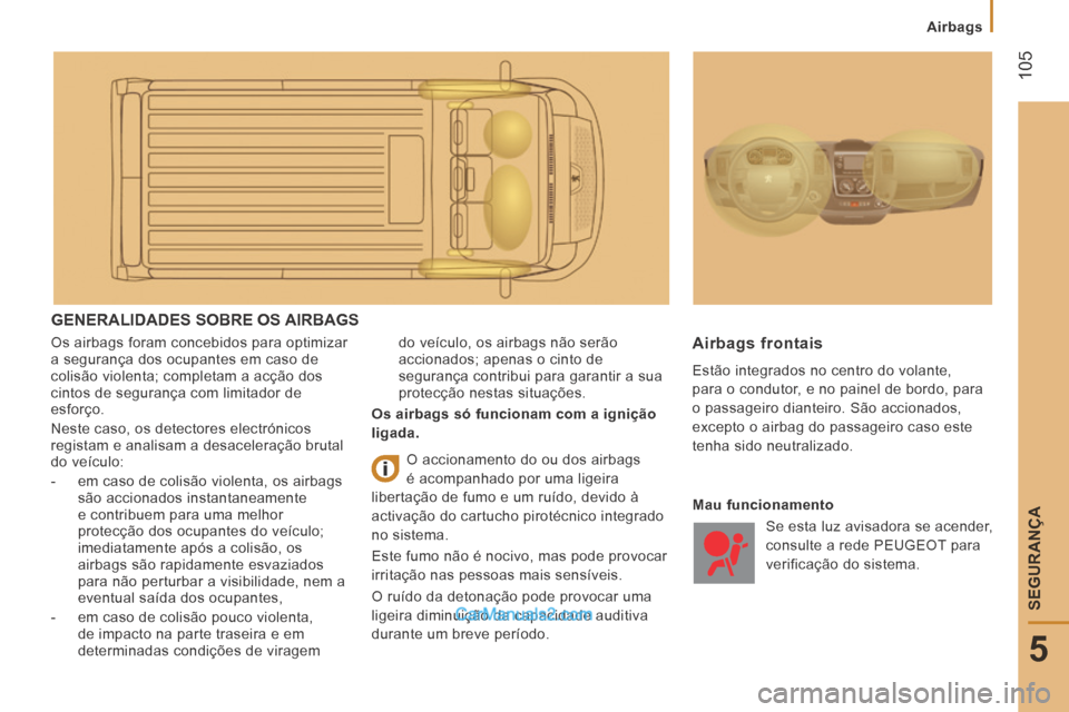 Peugeot Boxer 2014 Manual do proprietário (in Portuguese) 105
5
SEGURANÇA
Airbags
GENERALIDADES SOBRE OS AIRBAGS
Os airbags foram concebidos para optimizar
a segurança dos ocupantes em caso de
colisão violenta; completam a acção dos
cintos Peugeot Boxer 2014 Manual do proprietário (in Portuguese) 105
5
SEGURANÇA
Airbags
GENERALIDADES SOBRE OS AIRBAGS
Os airbags foram concebidos para optimizar
a segurança dos ocupantes em caso de
colisão violenta; completam a acção dos
cintos