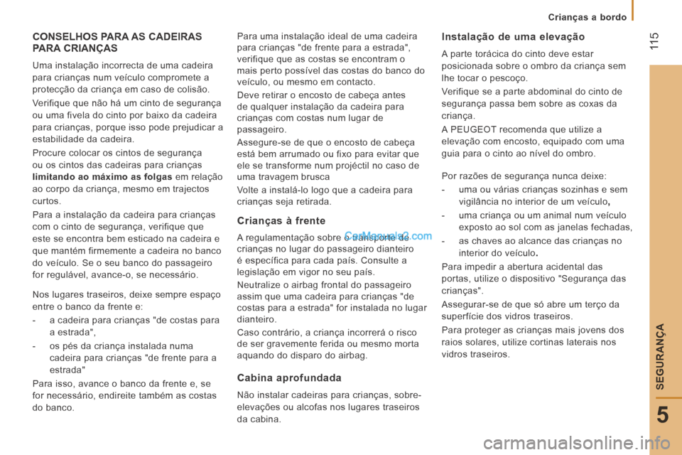 Peugeot Boxer 2014  Manual do proprietário (in Portuguese)  11 5
5
SEGURANÇA
   Crianças  a  bordo   
 CONSELHOS PARA AS CADEIRAS PARA CRIANÇAS 
 Uma instalação incorrecta de uma cadeira 
para crianças num veículo compromete a 
protecção da criança 